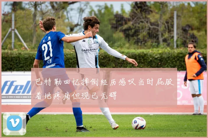 巴特勒回忆摔倒经历感叹当时屁股着地疼痛但现已无碍