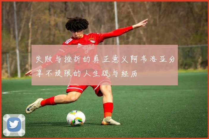 失败与挫折的真正意义阿韦洛亚分享不设限的人生观与经历