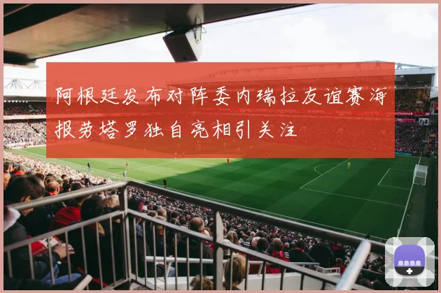 阿根廷发布对阵委内瑞拉友谊赛海报劳塔罗独自亮相引关注