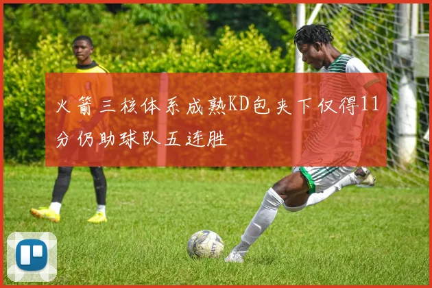 火箭三核体系成熟KD包夹下仅得11分仍助球队五连胜