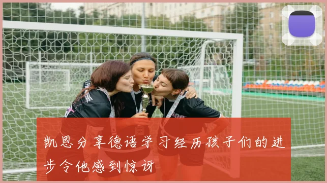 凯恩分享德语学习经历孩子们的进步令他感到惊讶