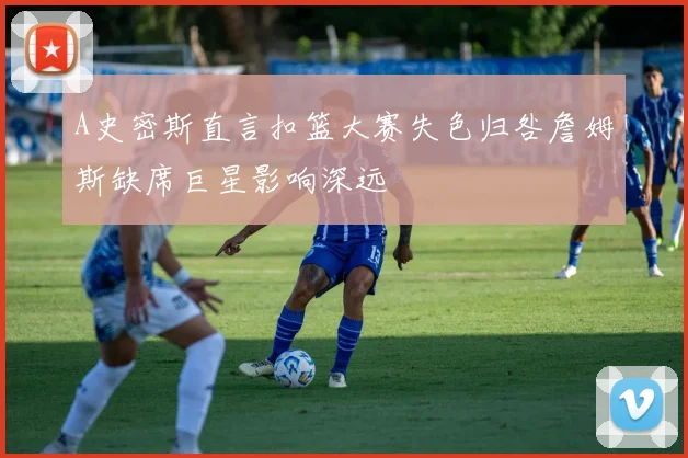 A史密斯直言扣篮大赛失色归咎詹姆斯缺席巨星影响深远