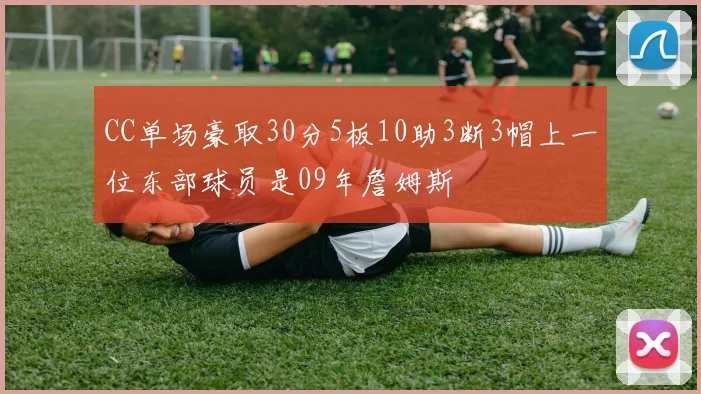 CC单场豪取30分5板10助3断3帽上一位东部球员是09年詹姆斯