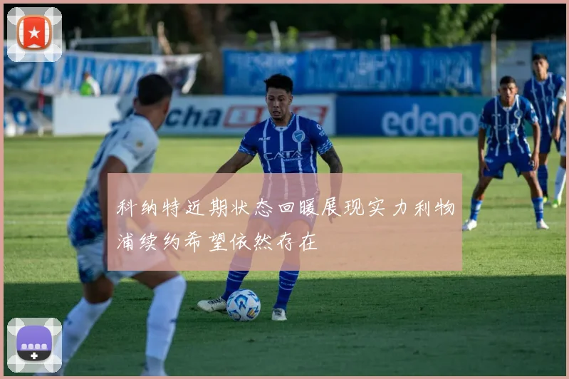 科纳特近期状态回暖展现实力利物浦续约希望依然存在