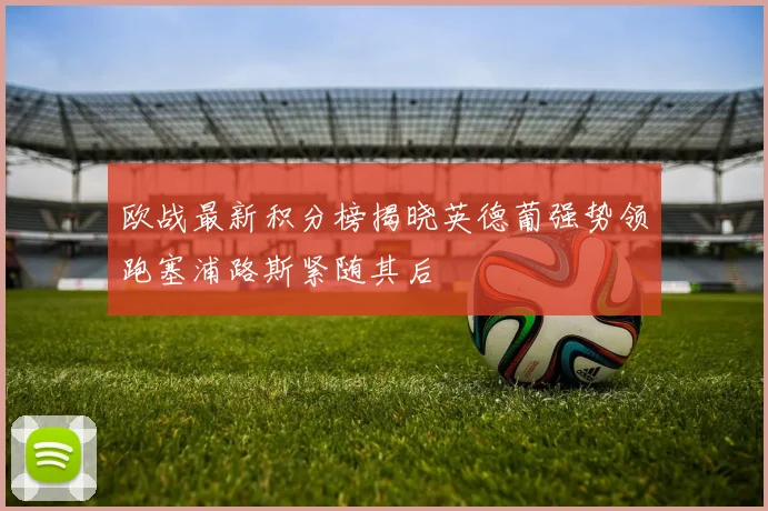 欧战最新积分榜揭晓英德葡强势领跑塞浦路斯紧随其后