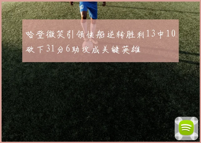 哈登微笑引领快船逆转胜利13中10砍下31分6助攻成关键英雄