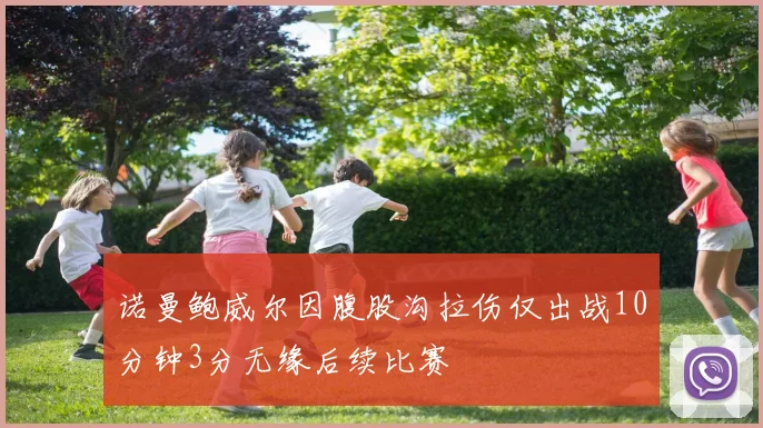 诺曼鲍威尔因腹股沟拉伤仅出战10分钟3分无缘后续比赛
