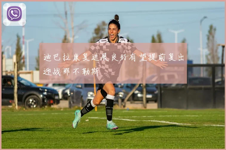 迪巴拉康复进展良好有望提前复出迎战那不勒斯