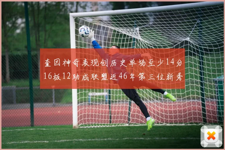 奎因神奇表现创历史单场至少14分16板12助成联盟近46年第三位新秀