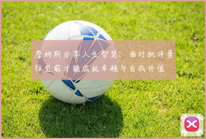 詹姆斯分享人生智慧：面对批评勇往直前才能成就卓越与自我价值